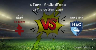 วิเคราะห์บอล ลีกเอิง ฝรั่งเศส ระหว่าง เม็ตซ์  พบ เลอ อาฟร์ (28 กันยายน 2568)