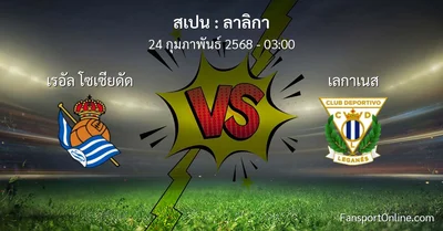 วิเคราะห์บอล ลาลิกา ระหว่าง เรอัล โซเซียดัด พบ เลกาเนส (24 กุมภาพันธ์ 2568)