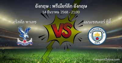 วิเคราะห์บอล พรีเมียร์ลีก อังกฤษ ระหว่าง คริสตัล พาเลซ พบ แมนเชสเตอร์ ซิตี้ (14 ธันวาคม 2568)