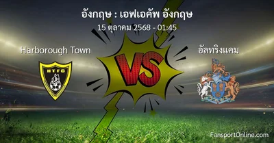 วิเคราะห์บอล เอฟเอคัพ อังกฤษ ระหว่าง Harborough Town พบ อัลทริงแคม (15 ตุลาคม 2568)