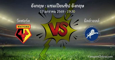 วิเคราะห์บอล แชมเปียนชิป อังกฤษ ระหว่าง วัตฟอร์ด พบ มิลล์วอลล์ (17 มกราคม 2569)
