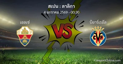 วิเคราะห์บอล ลาลิกา ระหว่าง เอลเช่ พบ บิยาร์เรอัล (4 มกราคม 2569)