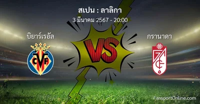 วิเคราะห์บอล ลาลิกา ระหว่าง บิยาร์เรอัล พบ กรานาดา (3 มีนาคม 2567)