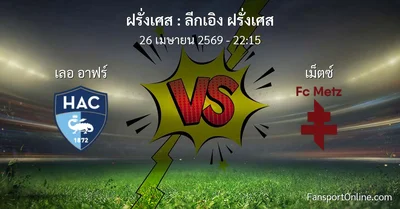 วิเคราะห์บอล ลีกเอิง ฝรั่งเศส ระหว่าง เลอ อาฟร์ พบ เม็ตซ์  (26 เมษายน 2569)