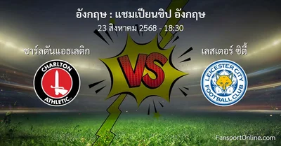 วิเคราะห์บอล แชมเปียนชิป อังกฤษ ระหว่าง ชาร์ลตันแอธเลติก พบ เลสเตอร์ ซิตี้ (23 สิงหาคม 2568)