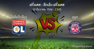 วิเคราะห์บอล ลีกเอิง ฝรั่งเศส ระหว่าง โอลิมปิกลียง พบ ตูลูส (10 ธันวาคม 2566)