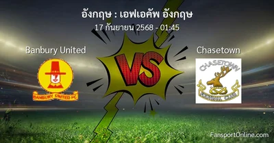 วิเคราะห์บอล เอฟเอคัพ อังกฤษ ระหว่าง Banbury United พบ Chasetown (17 กันยายน 2568)