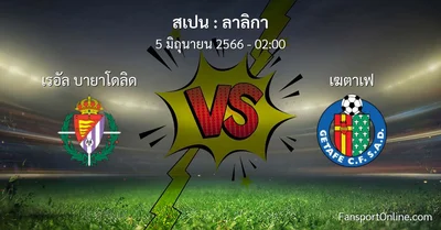 วิเคราะห์บอล ลาลิกา ระหว่าง เรอัล บายาโดลิด พบ เฆตาเฟ (5 มิถุนายน 2566)
