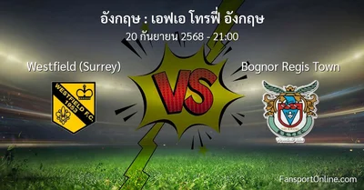 วิเคราะห์บอล เอฟเอ โทรฟี่ อังกฤษ ระหว่าง Westfield (Surrey) พบ Bognor Regis Town (20 กันยายน 2568)