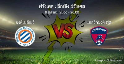 วิเคราะห์บอล ลีกเอิง ฝรั่งเศส ระหว่าง มงต์เปลิเยร์ พบ แกลร์กมงต์ ฟุต (8 ตุลาคม 2566)