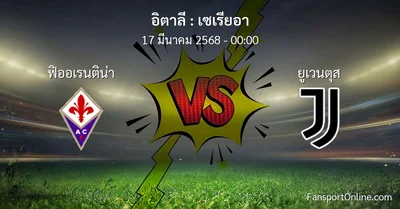 วิเคราะห์บอล เซเรียอา ระหว่าง ฟิออเรนติน่า พบ ยูเวนตุส (17 มีนาคม 2568)