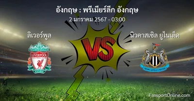 วิเคราะห์บอล พรีเมียร์ลีก อังกฤษ ระหว่าง ลิเวอร์พูล พบ นิวคาสเซิล ยูไนเต็ด (2 มกราคม 2567)