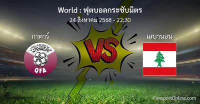 วิเคราะห์บอล ฟุตบอลกระชับมิตร ระหว่าง กาตาร์ พบ เลบานอน (24 สิงหาคม 2568)