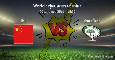 วิเคราะห์บอล ฟุตบอลกระชับมิตร ระหว่าง จีน พบ ปาเลสไตน์ (20 มิถุนายน 2566)