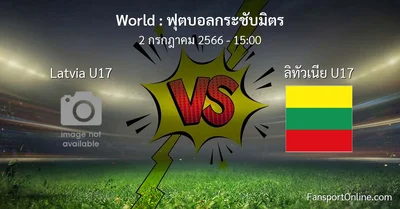 วิเคราะห์บอล ฟุตบอลกระชับมิตร ระหว่าง Latvia U17 พบ ลิทัวเนีย U17 (2 กรกฎาคม 2566)