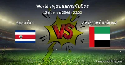 วิเคราะห์บอล ฟุตบอลกระชับมิตร ระหว่าง คอสตาริกา พบ สหรัฐอาหรับเอมิเรตส์ (12 กันยายน 2566)