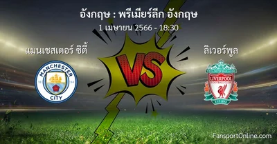 วิเคราะห์บอล พรีเมียร์ลีก อังกฤษ ระหว่าง แมนเชสเตอร์ ซิตี้ พบ ลิเวอร์พูล (1 เมษายน 2566)