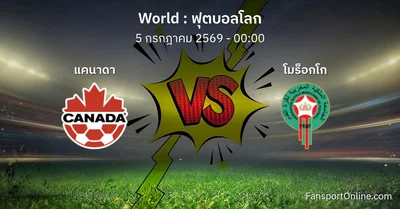 วิเคราะห์บอล ฟุตบอลโลก ระหว่าง แคนาดา พบ โมร็อกโก (5 กรกฎาคม 2569)