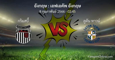 วิเคราะห์บอล เอฟเอคัพ อังกฤษ ระหว่าง กริมสบี้ พบ ลูตัน ทาวน์ (8 กุมภาพันธ์ 2566)
