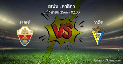 วิเคราะห์บอล ลาลิกา ระหว่าง เอลเช่ พบ กาดิซ (5 มิถุนายน 2566)