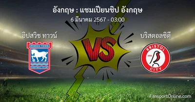 วิเคราะห์บอล แชมเปียนชิป อังกฤษ ระหว่าง อิปสวิช ทาวน์ พบ บริสตอลซิตี (6 มีนาคม 2567)