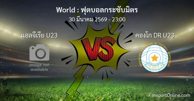 วิเคราะห์บอล ฟุตบอลกระชับมิตร ระหว่าง แอลจีเรีย U23 พบ คองโก DR U23 (30 มีนาคม 2569)