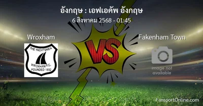 วิเคราะห์บอล เอฟเอคัพ อังกฤษ ระหว่าง Wroxham พบ Fakenham Town (6 สิงหาคม 2568)