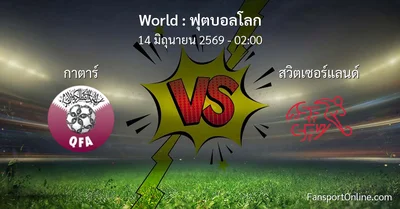 วิเคราะห์บอล ฟุตบอลโลก ระหว่าง กาตาร์ พบ สวิตเซอร์แลนด์ (14 มิถุนายน 2569)