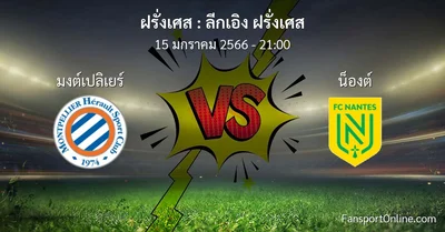 วิเคราะห์บอล ลีกเอิง ฝรั่งเศส ระหว่าง มงต์เปลิเยร์ พบ น็องต์ (15 มกราคม 2566)