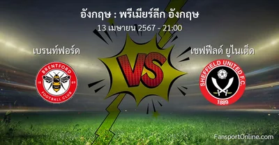 วิเคราะห์บอล พรีเมียร์ลีก อังกฤษ ระหว่าง เบรนท์ฟอร์ด พบ เชฟฟีลด์ ยูไนเต็ด (13 เมษายน 2567)