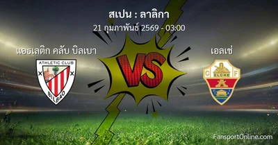 วิเคราะห์บอล ลาลิกา ระหว่าง แอธเลติก คลับ บิลเบา พบ เอลเช่ (21 กุมภาพันธ์ 2569)