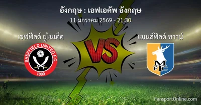 วิเคราะห์บอล เอฟเอคัพ อังกฤษ ระหว่าง เชฟฟีลด์ ยูไนเต็ด พบ แมนส์ฟิลด์ ทาวน์ (11 มกราคม 2569)