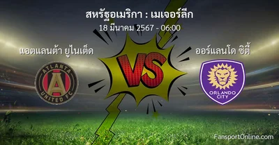 วิเคราะห์บอล เมเจอร์ลีก ระหว่าง แอตแลนต้า ยูไนเต็ด พบ ออร์แลนโด ซิตี้ (18 มีนาคม 2567)