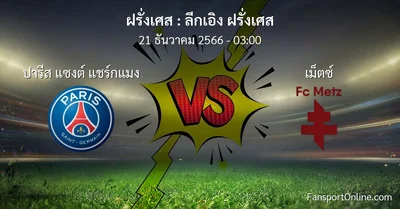 วิเคราะห์บอล ลีกเอิง ฝรั่งเศส ระหว่าง ปารีส แซงต์ แชร์กแมง พบ เม็ตซ์  (21 ธันวาคม 2566)
