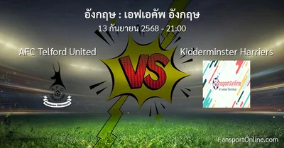 วิเคราะห์บอล เอฟเอคัพ อังกฤษ ระหว่าง AFC Telford United พบ Kidderminster Harriers (13 กันยายน 2568)