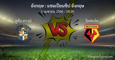 วิเคราะห์บอล แชมเปียนชิป อังกฤษ ระหว่าง ลูตัน ทาวน์ พบ วัตฟอร์ด (1 เมษายน 2566)