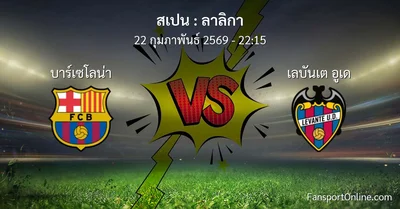 วิเคราะห์บอล ลาลิกา ระหว่าง บาร์เซโลน่า พบ เลบันเต อูเด (22 กุมภาพันธ์ 2569)