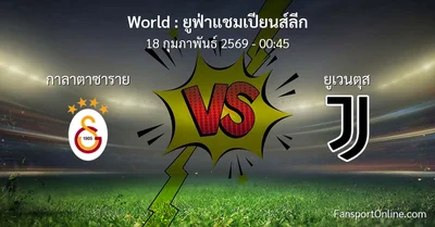 วิเคราะห์บอล ยูฟ่าแชมเปียนส์ลีก ระหว่าง กาลาตาซาราย พบ ยูเวนตุส (18 กุมภาพันธ์ 2569)