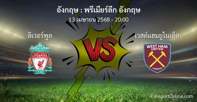 วิเคราะห์บอล พรีเมียร์ลีก อังกฤษ ระหว่าง ลิเวอร์พูล พบ เวสต์แฮมยูไนเต็ด (13 เมษายน 2568)