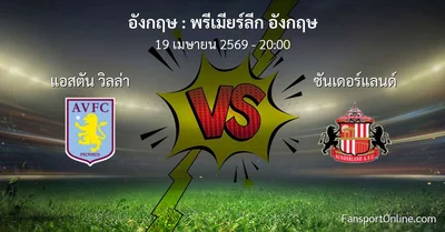 วิเคราะห์บอล พรีเมียร์ลีก อังกฤษ ระหว่าง แอสตัน วิลล่า พบ ซันเดอร์แลนด์ (19 เมษายน 2569)