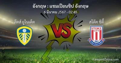 วิเคราะห์บอล แชมเปียนชิป อังกฤษ ระหว่าง ลีดส์ ยูไนเต็ด พบ สโต๊ค ซิตี้ (6 มีนาคม 2567)
