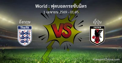 วิเคราะห์บอล ฟุตบอลกระชับมิตร ระหว่าง อังกฤษ พบ ญี่ปุ่น (1 เมษายน 2569)