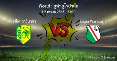 วิเคราะห์บอล ยูฟ่ายูโรปาลีก ระหว่าง เออีเค ลาร์นาก้า พบ Legia Warszawa (7 สิงหาคม 2568)