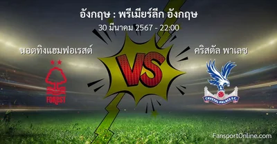 วิเคราะห์บอล พรีเมียร์ลีก อังกฤษ ระหว่าง นอตทิงแฮมฟอเรสต์ พบ คริสตัล พาเลซ (30 มีนาคม 2567)