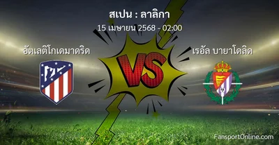 วิเคราะห์บอล ลาลิกา ระหว่าง อัตเลติโกเดมาดริด พบ เรอัล บายาโดลิด (15 เมษายน 2568)