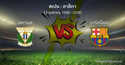 วิเคราะห์บอล ลาลิกา ระหว่าง เลกาเนส พบ บาร์เซโลน่า (13 เมษายน 2568)