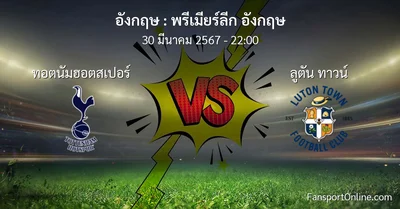 วิเคราะห์บอล พรีเมียร์ลีก อังกฤษ ระหว่าง ทอตนัมฮอตสเปอร์ พบ ลูตัน ทาวน์ (30 มีนาคม 2567)