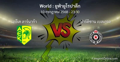 วิเคราะห์บอล ยูฟ่ายูโรปาลีก ระหว่าง เออีเค ลาร์นาก้า พบ ปาร์ติซาน เบลเกรด (10 กรกฎาคม 2568)