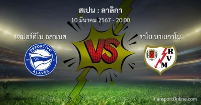 วิเคราะห์บอล ลาลิกา ระหว่าง เดปอร์ติโบ อลาเบส พบ ราโย บาเยกาโน (10 มีนาคม 2567)