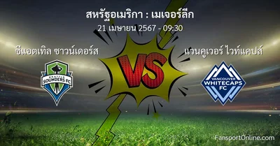 วิเคราะห์บอล เมเจอร์ลีก ระหว่าง ซีแอตเทิล ซาวน์เดอร์ส พบ แวนคูเวอร์ ไวท์แคปส์ (21 เมษายน 2567)